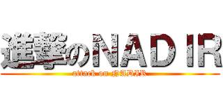 進撃のＮＡＤＩＲ (attack on NADIR)