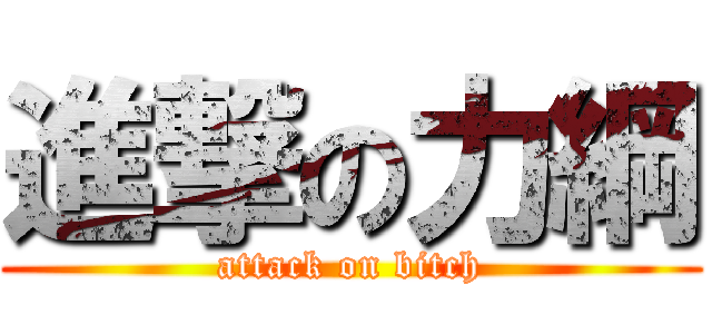 進撃の力綱 (attack on bitch)