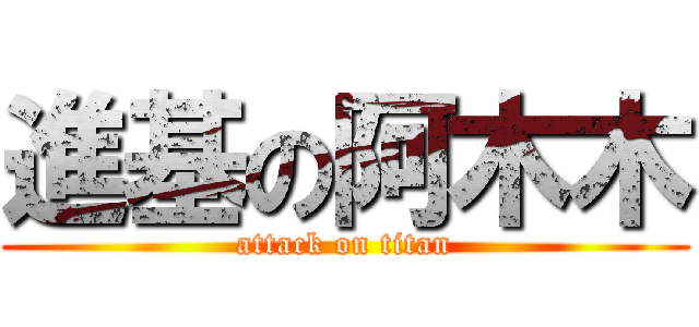 進基の阿木木 (attack on titan)