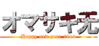 オマサキ无 (Happy new year 2014)