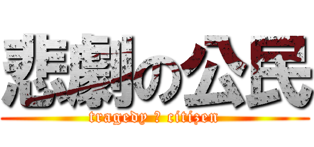 悲劇の公民 (tragedy の citizen)
