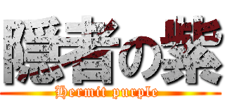 隠者の紫 (Hermit purple )
