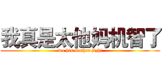 我真是太他妈机智了 (wo his mother jizhi)
