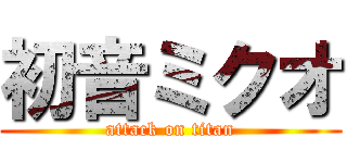 初音ミクオ (attack on titan)