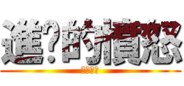 進擊的憤怒 (你他喵的)