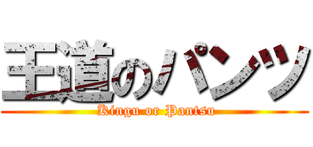 王道のパンツ ( Kingu or Pantsu)
