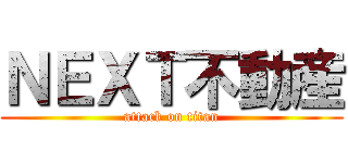 ＮＥＸＴ不動産 (attack on titan)