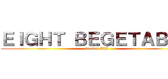 ＥＩＧＨＴ ＢＥＧＥＴＡＢＬＳ (season III)