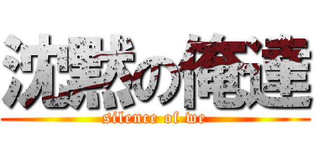 沈黙の俺達 (silence of we)