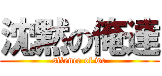 沈黙の俺達 (silence of we)