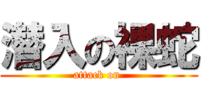 潜入の裸蛇 (attack on )
