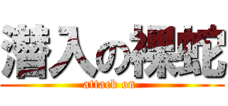 潜入の裸蛇 (attack on )