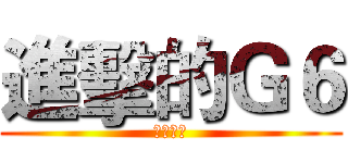 進擊的Ｇ６ (俊廷之婊)