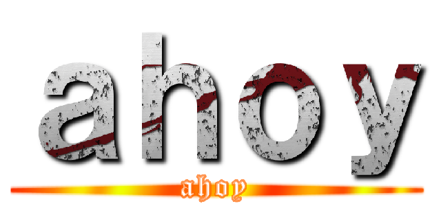 ａｈｏｙ (ahoy)