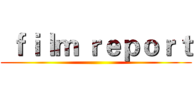  ｆｉｌｍ ｒｅｐｏｒｔ ()