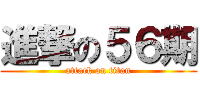 進撃の５６期 (attack on titan)