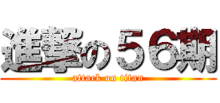 進撃の５６期 (attack on titan)