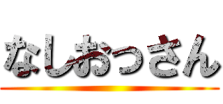 なしおっさん ()