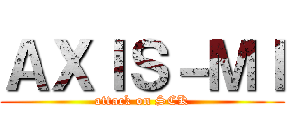 ＡＸＩＳ－ＭＩ (attack on SCK)