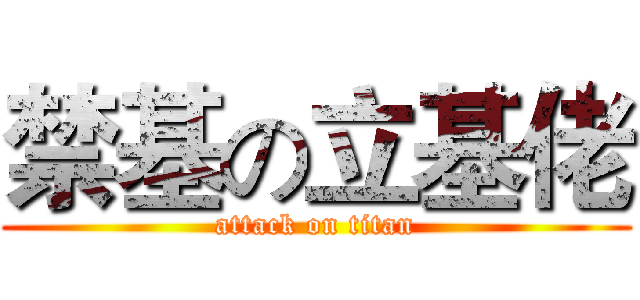 禁基の立基佬 (attack on titan)