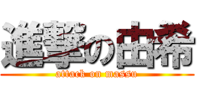 進撃の由希 (attack on massu)