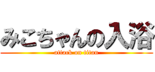 みこちゃんの入浴 (attack on titan)