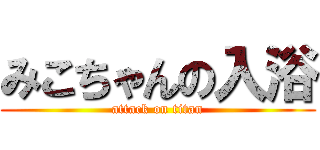 みこちゃんの入浴 (attack on titan)