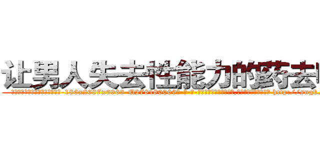让男人失去性能力的药去哪买 (让男人失去性能力的药去哪买【电-186x2687x6963-Q278180069元-吉-药-业】我们做的是长期生意,靠的是老客户长期支持 http://sngk.net/efusda
)