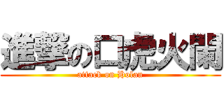 進撃の口虎火闌 (attack on Holan)