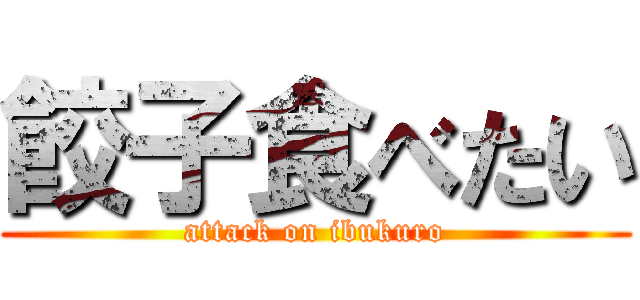 餃子食べたい (attack on ibukuro)