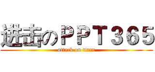 进击のＰＰＴ３６５ (attack on titan)