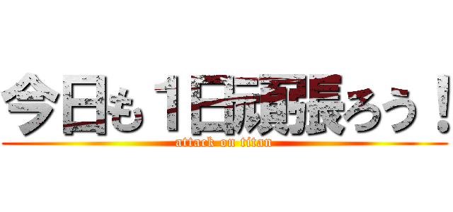 今日も１日頑張ろう！ (attack on titan)