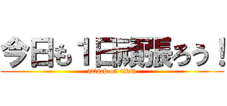 今日も１日頑張ろう！ (attack on titan)
