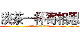 淡茶一杯寄相思 (attack on titan)