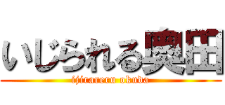 いじられる奥田 (ijirareru okuda)