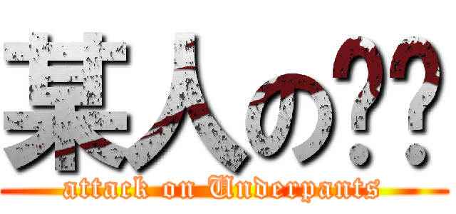 某人の內褲 (attack on Underpants)