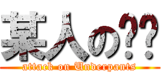 某人の內褲 (attack on Underpants)