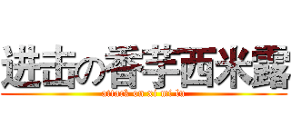 进击の香芋西米露 (attack on xi mi lu)