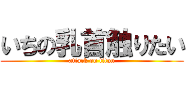 いちの乳首触りたい (attack on titan)