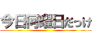 今日何曜日だっけ ()