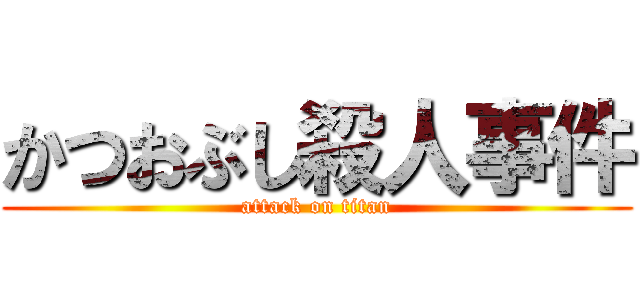 かつおぶし殺人事件 (attack on titan)