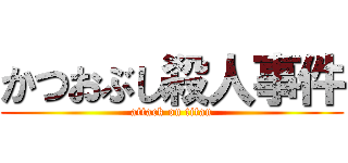 かつおぶし殺人事件 (attack on titan)