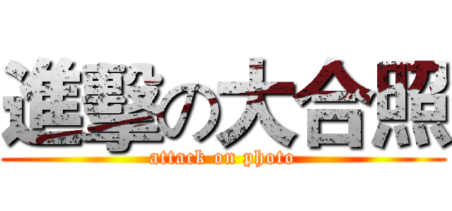 進擊の大合照 (attack on photo)
