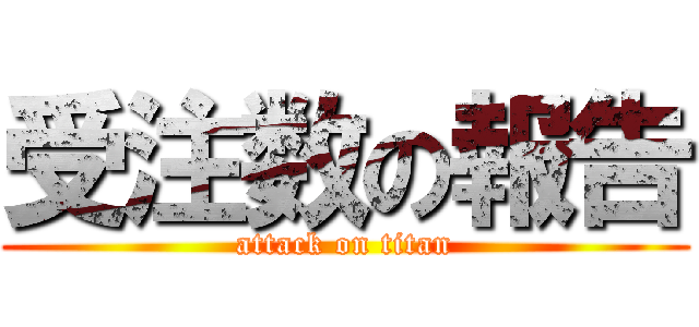 受注数の報告 (attack on titan)