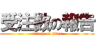 受注数の報告 (attack on titan)