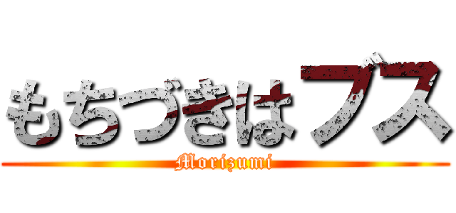 もちづきはブス (Morizumi)