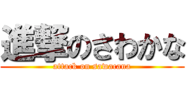 進撃のさわかな (attack on sawacana)