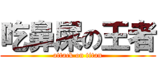 吃鼻屎の王者 (attack on titan)