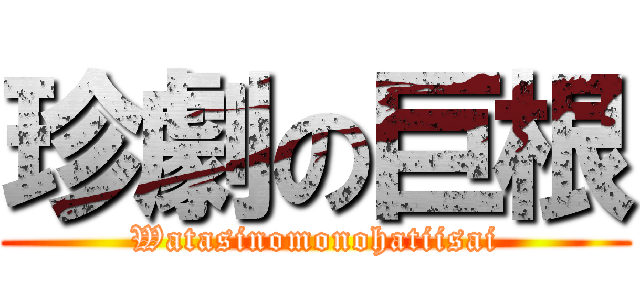 珍劇の巨根 (Watasinomonohatiisai)