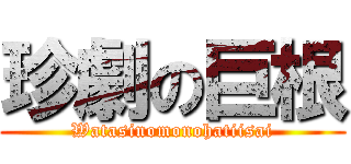 珍劇の巨根 (Watasinomonohatiisai)